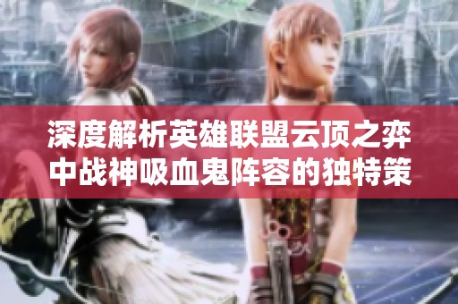 深度解析英雄联盟云顶之弈中战神吸血鬼阵容的独特策略与玩法