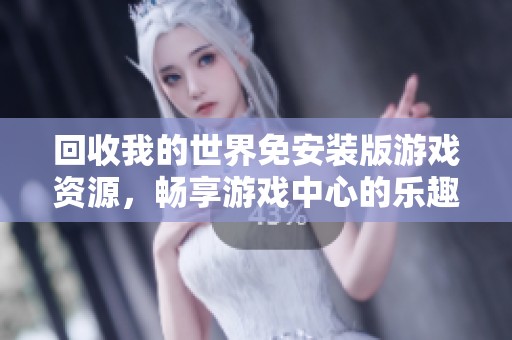 回收我的世界免安装版游戏资源，畅享游戏中心的乐趣与奇妙