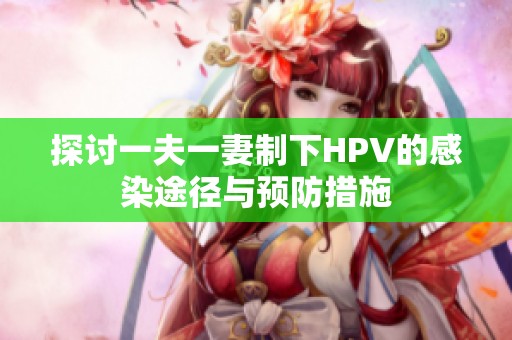 探讨一夫一妻制下HPV的感染途径与预防措施