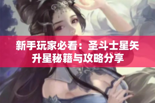 新手玩家必看：圣斗士星矢升星秘籍与攻略分享
