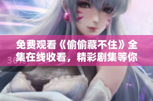 免费观看《偷偷藏不住》全集在线收看，精彩剧集等你来体验