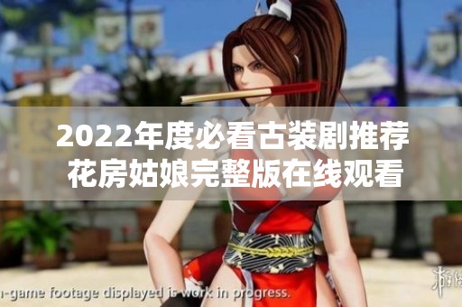 2022年度必看古装剧推荐 花房姑娘完整版在线观看攻略