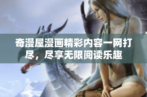 奇漫屋漫画精彩内容一网打尽，尽享无限阅读乐趣
