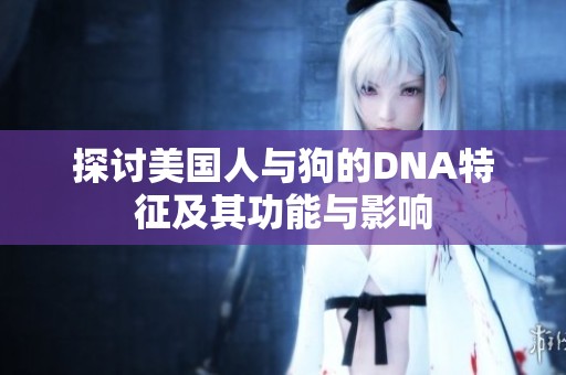 探讨美国人与狗的DNA特征及其功能与影响