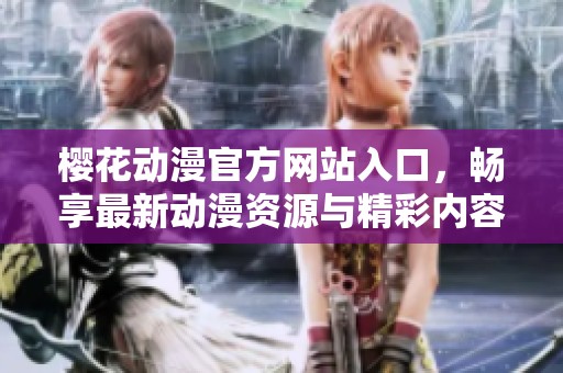 樱花动漫官方网站入口，畅享最新动漫资源与精彩内容