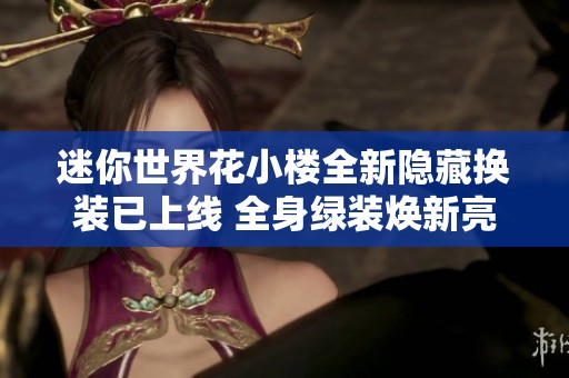 迷你世界花小楼全新隐藏换装已上线 全身绿装焕新亮相