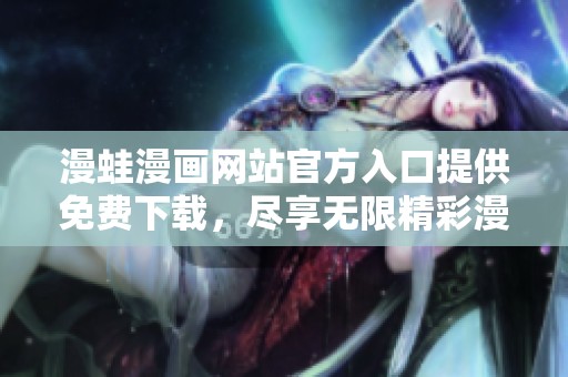 漫蛙漫画网站官方入口提供免费下载，尽享无限精彩漫画资源
