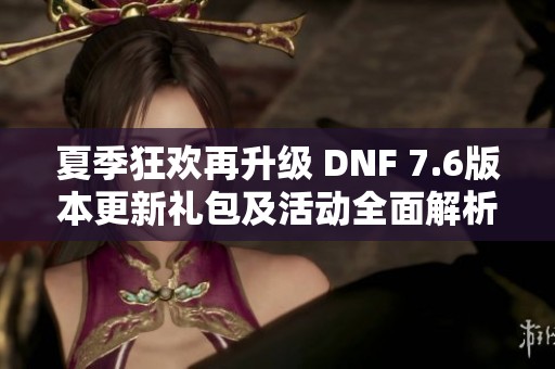 夏季狂欢再升级 DNF 7.6版本更新礼包及活动全面解析