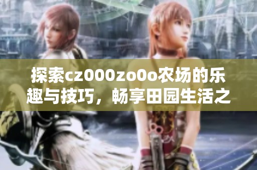 探索cz000zo0o农场的乐趣与技巧，畅享田园生活之美