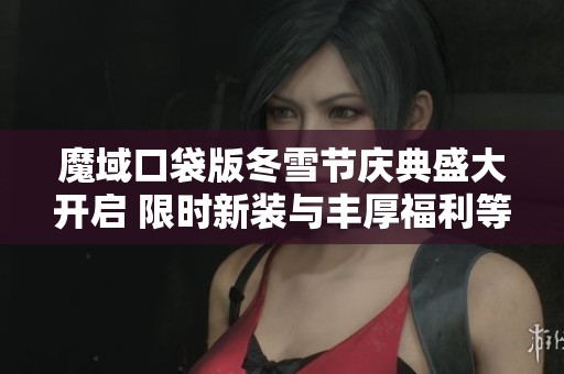 魔域口袋版冬雪节庆典盛大开启 限时新装与丰厚福利等你来领!