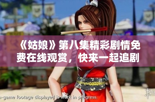 《姑娘》第八集精彩剧情免费在线观赏，快来一起追剧吧