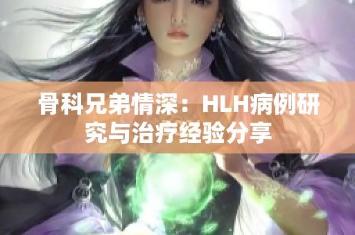 骨科兄弟情深：HLH病例研究与治疗经验分享