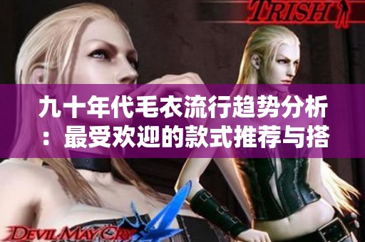 九十年代毛衣流行趋势分析：最受欢迎的款式推荐与搭配技巧