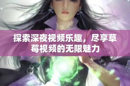 探索深夜视频乐趣，尽享草莓视频的无限魅力