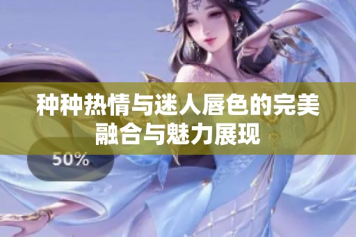 种种热情与迷人唇色的完美融合与魅力展现