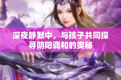 深夜静默中，与孩子共同探寻阴阳调和的奥秘