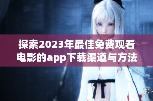 探索2023年最佳免费观看电影的app下载渠道与方法