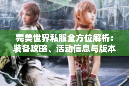 完美世界私服全方位解析：装备攻略、活动信息与版本特色详解