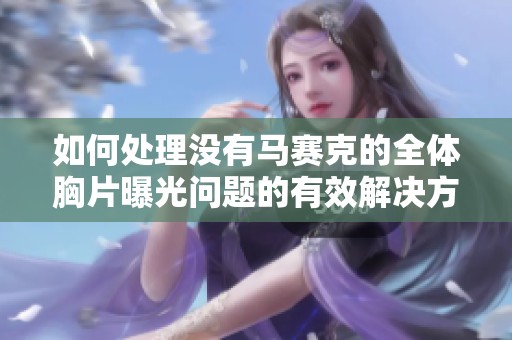 如何处理没有马赛克的全体胸片曝光问题的有效解决方案