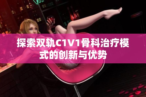 探索双轨C1V1骨科治疗模式的创新与优势