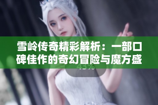 雪岭传奇精彩解析：一部口碑佳作的奇幻冒险与魔方盛宴之旅