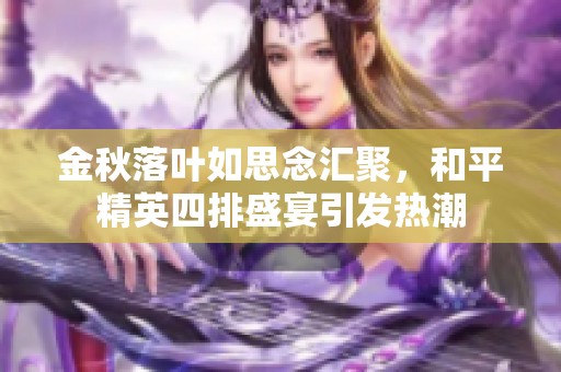 金秋落叶如思念汇聚，和平精英四排盛宴引发热潮