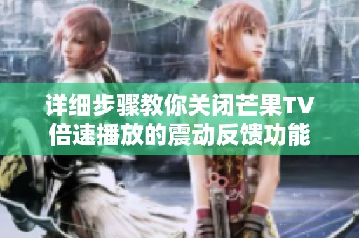 详细步骤教你关闭芒果TV倍速播放的震动反馈功能