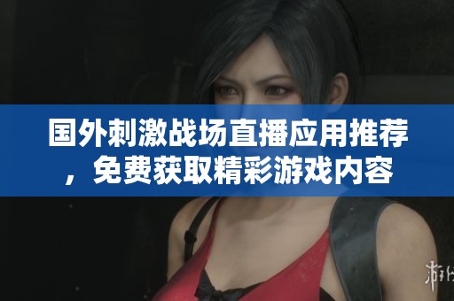 国外刺激战场直播应用推荐，免费获取精彩游戏内容