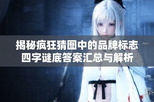 揭秘疯狂猜图中的品牌标志四字谜底答案汇总与解析