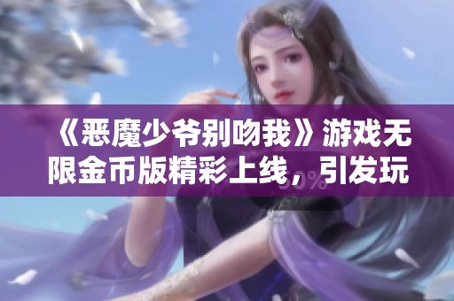 《恶魔少爷别吻我》游戏无限金币版精彩上线，引发玩家热潮