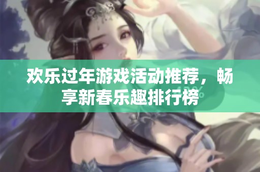 欢乐过年游戏活动推荐，畅享新春乐趣排行榜