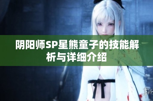 阴阳师SP星熊童子的技能解析与详细介绍