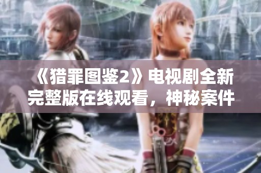 《猎罪图鉴2》电视剧全新完整版在线观看，神秘案件等你来解锁