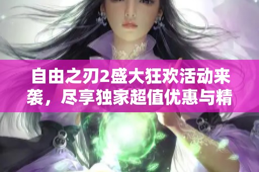 自由之刃2盛大狂欢活动来袭，尽享独家超值优惠与精彩体验