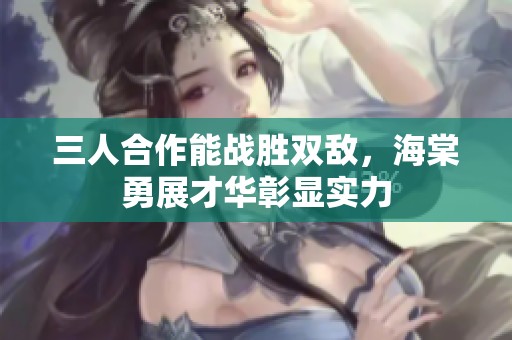 三人合作能战胜双敌，海棠勇展才华彰显实力