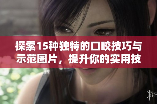 探索15种独特的口咬技巧与示范图片，提升你的实用技能