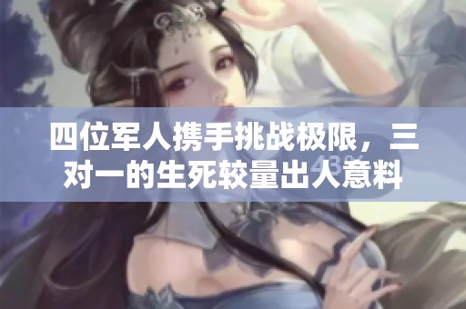 四位军人携手挑战极限，三对一的生死较量出人意料
