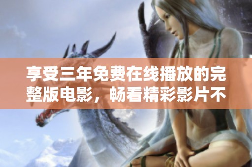 享受三年免费在线播放的完整版电影，畅看精彩影片不再等待