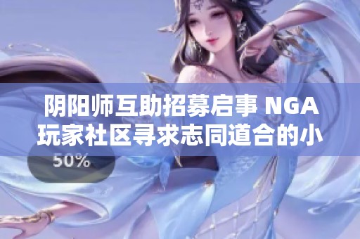 阴阳师互助招募启事 NGA玩家社区寻求志同道合的小伙伴们一起协作