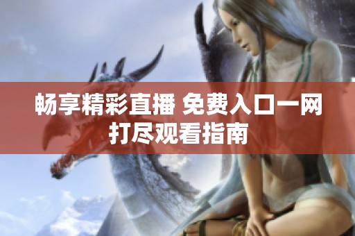 畅享精彩直播 免费入口一网打尽观看指南