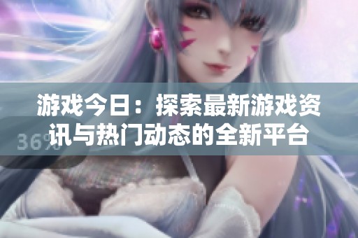 游戏今日：探索最新游戏资讯与热门动态的全新平台