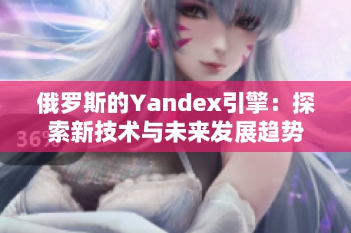俄罗斯的Yandex引擎：探索新技术与未来发展趋势