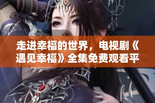 走进幸福的世界，电视剧《遇见幸福》全集免费观看平台推荐