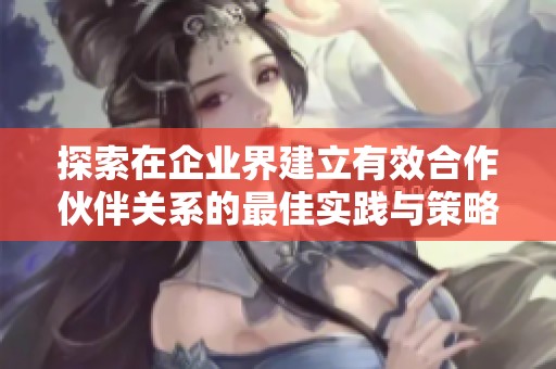 探索在企业界建立有效合作伙伴关系的最佳实践与策略