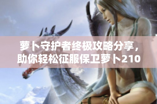 萝卜守护者终极攻略分享，助你轻松征服保卫萝卜2104