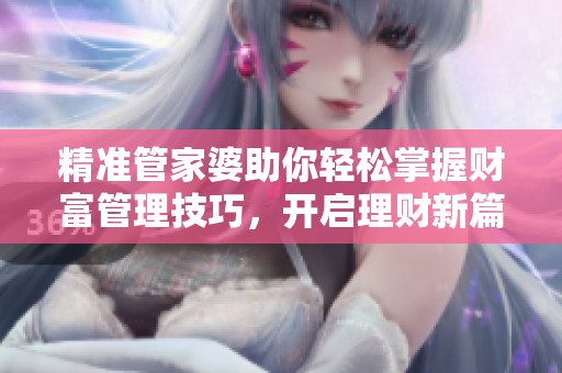 精准管家婆助你轻松掌握财富管理技巧，开启理财新篇章
