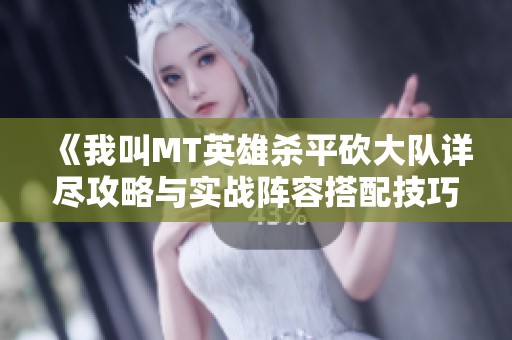 《我叫MT英雄杀平砍大队详尽攻略与实战阵容搭配技巧分享》