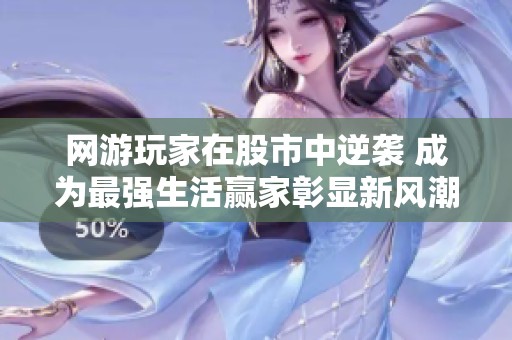 网游玩家在股市中逆袭 成为最强生活赢家彰显新风潮