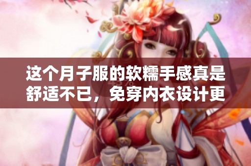 这个月子服的软糯手感真是舒适不已，免穿内衣设计更显贴心