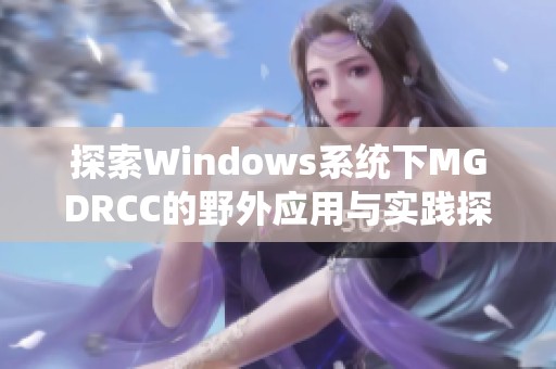 探索Windows系统下MGDRCC的野外应用与实践探讨